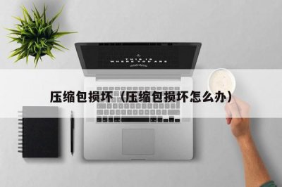 ​压缩包损坏（压缩包损坏怎么办）