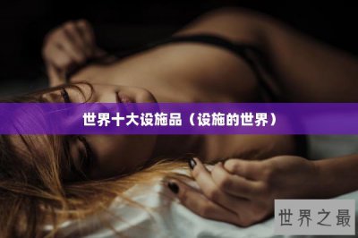 ​世界十大设施品（设施的世界）
