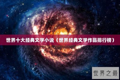 ​世界十大经典文学小说（世界经典文学作品排行榜）