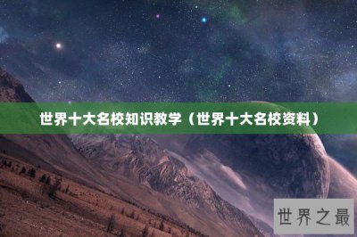 ​世界十大名校知识教学（世界十大名校资料）