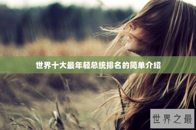 ​世界十大最年轻总统排名的简单介绍