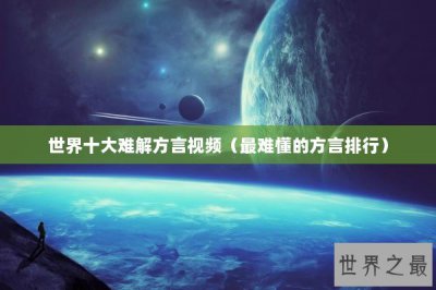 ​世界十大难解方言视频（最难懂的方言排行）