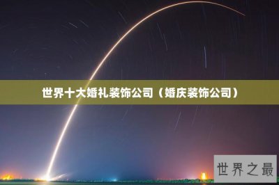 ​世界十大婚礼装饰公司（婚庆装饰公司）