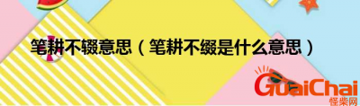 ​笔耕不辍是什么意思？笔耕不辍有什么含义？