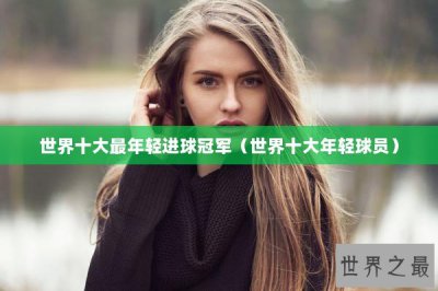​世界十大最年轻进球冠军（世界十大年轻球员）