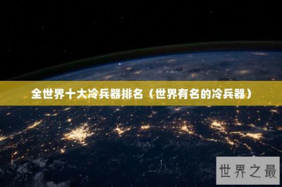 ​全世界十大冷兵器排名（世界有名的冷兵器）