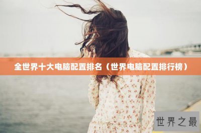 ​全世界十大电脑配置排名（世界电脑配置排行榜）