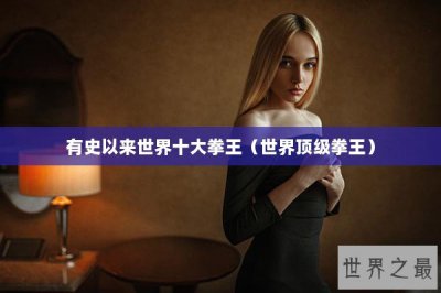 ​有史以来世界十大拳王（世界顶级拳王）