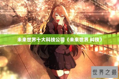 ​未来世界十大科技公司（未来世界 科技）