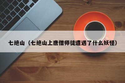 ​七绝山（七绝山上唐僧师徒遭遇了什么妖怪）