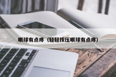 ​眼球有点疼（轻轻按压眼球有点疼）