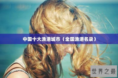 ​中国十大渔港城市（全国渔港名录）