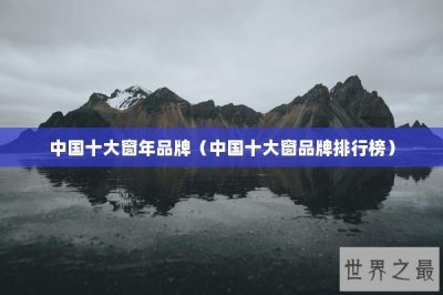 ​中国十大窗年品牌（中国十大窗品牌排行榜）
