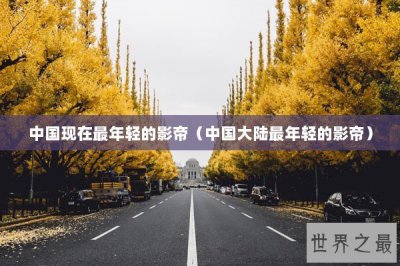 ​中国现在最年轻的影帝（中国大陆最年轻的影帝）