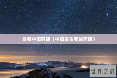 ​最老中国药店（中国最古老的药店）