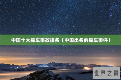 ​中国十大撞车事故排名（中国出名的撞车事件）