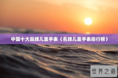 ​中国十大品牌儿童手表（名牌儿童手表排行榜）
