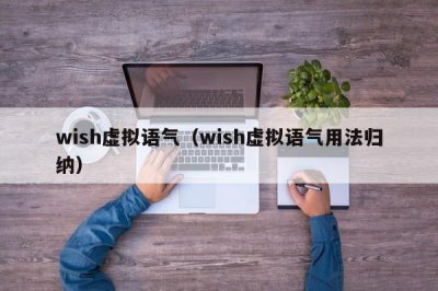 ​wish虚拟语气（wish虚拟语气用法归纳）