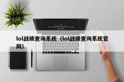​lol战绩查询系统（lol战绩查询系统官网）