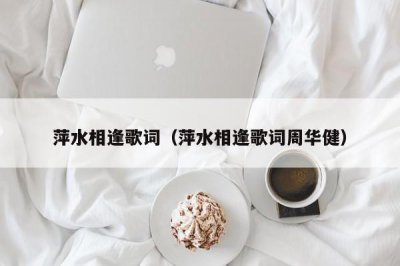 ​萍水相逢歌词（萍水相逢歌词周华健）
