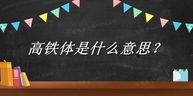 高铁体是什么意思？