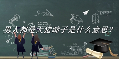 男人都是大猪蹄子是什么意思？