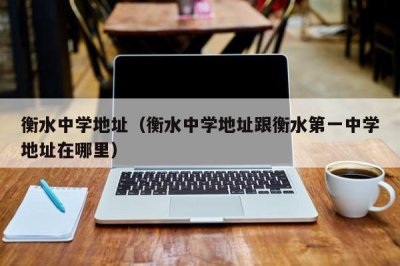 ​衡水中学地址（衡水中学地址跟衡水第一中学地址在哪里）
