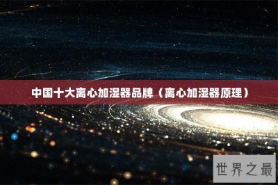 ​中国十大离心加湿器品牌（离心加湿器原理）