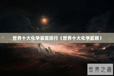 ​世界十大化学装置排行（世界十大化学武器）
