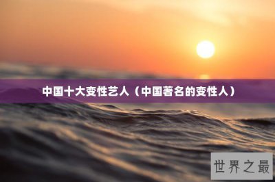 ​中国十大变性艺人（中国著名的变性人）