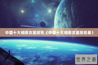 ​中国十大相亲女星排名（中国十大相亲女星排名表）