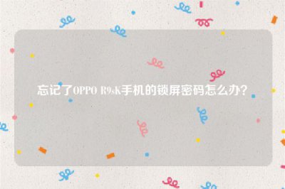 ​忘记了OPPO R9sK手机的锁屏密码怎么办？