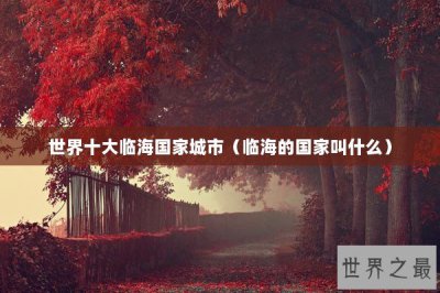 ​世界十大临海国家城市（临海的国家叫什么）