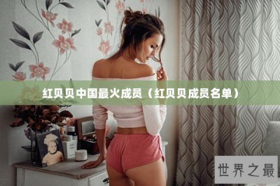 ​红贝贝中国最火成员（红贝贝成员名单）