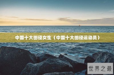 ​中国十大田径女生（中国十大田径运动员）