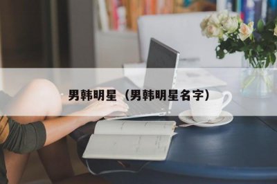 ​男韩明星（男韩明星名字）