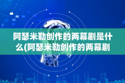 ​阿瑟米勒创作的两幕剧是什么(阿瑟米勒创作的两幕剧是什么？)