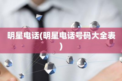 ​明星电话(明星电话号码大全表)