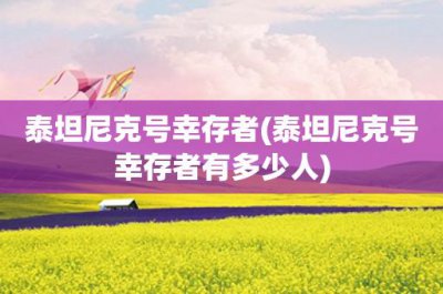 ​泰坦尼克号幸存者(泰坦尼克号幸存者有多少人)