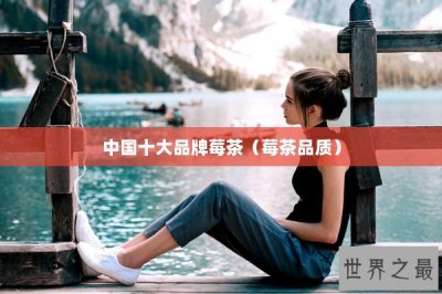 ​中国十大品牌莓茶（莓茶品质）