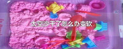 ​太空沙硬了该怎么办 太空沙硬了用什么可以挽救