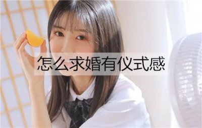 ​怎么求婚有仪式感？有仪式感的求婚方式
