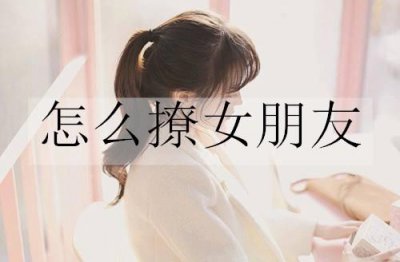 ​怎么撩女朋友？20句撩女朋友的情话