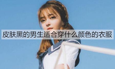 皮肤黑的男生适合穿什么颜色的衣服2