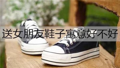 ​送女朋友鞋子寓意好不好？代表什么意思？
