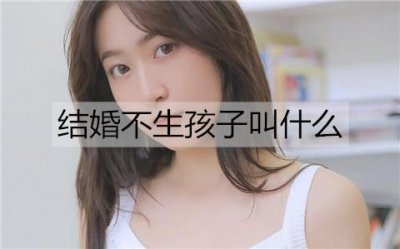 ​结婚不生孩子叫什么？这样的婚姻能长久吗？