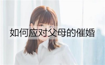 ​如何应对父母的催婚？正确应对父母催婚的方法