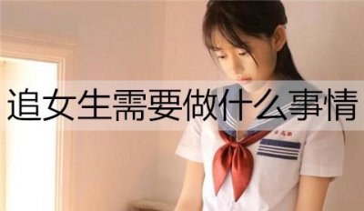 ​追女生需要做什么事情？追女生必做的5件事