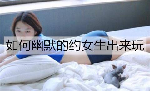 如何幽默的约女生出来玩2