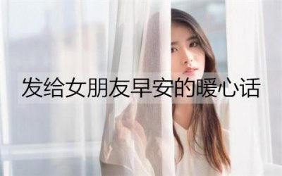 ​发给女朋友早安的暖心话，跟女朋友说早安的话语
